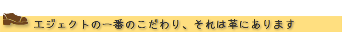 エジェクトの一番のこだわり、それは革にあります