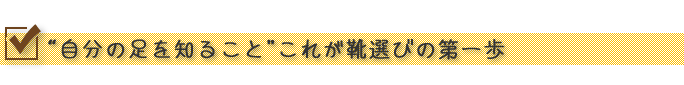 “自分の足を知ること”これが靴選びの第一歩