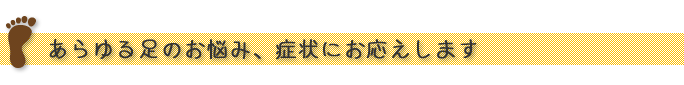 “あらゆる足のお悩み、症状にお応えします