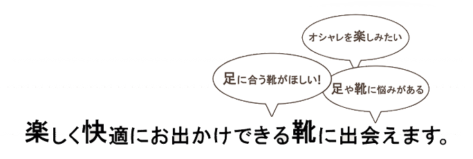 楽しく快適にお出かけできる靴に出会えます。