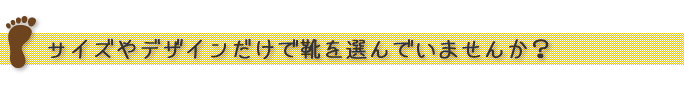 サイズやデザインだけで靴を選んでいませんか？