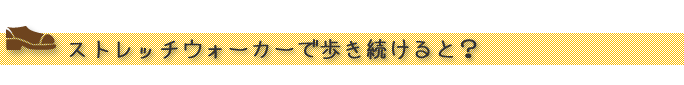 ストレッチウォーカーで歩き続けると？