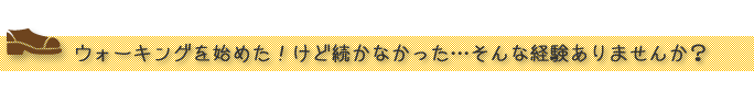 ウォーキングを始めた！けど続かなかった…そんな経験ありませんか？”