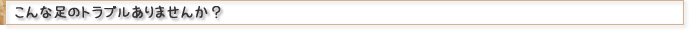 外反母趾、こんな足のトラブルありませんか？